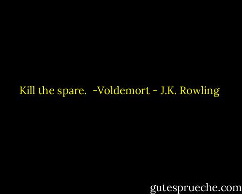 Kill the spare.<br /><br />-Voldemort - J.K. Rowling