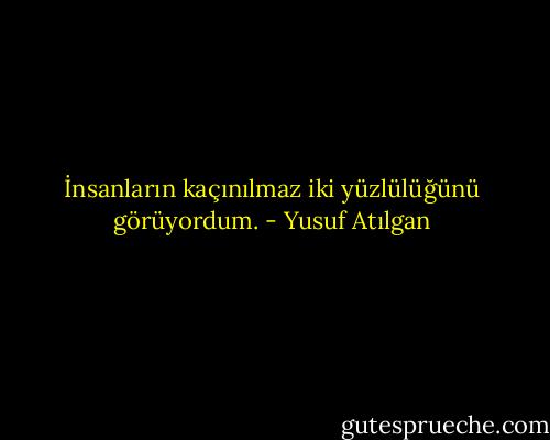 İnsanların kaçınılmaz iki yüzlülüğünü görüyordum. - Yusuf Atılgan