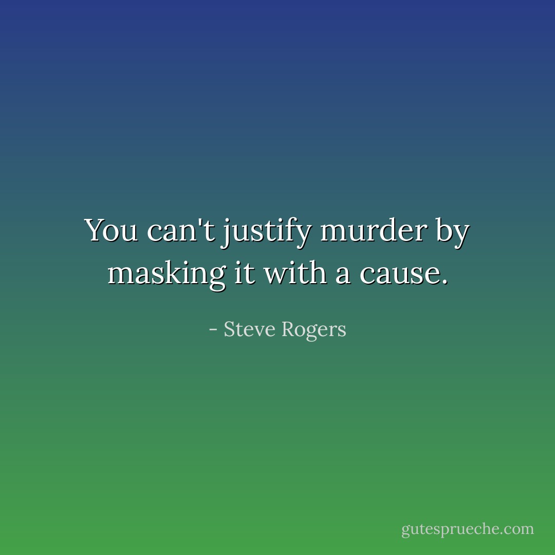 You can't justify murder by masking it with a cause. - Steve Rogers