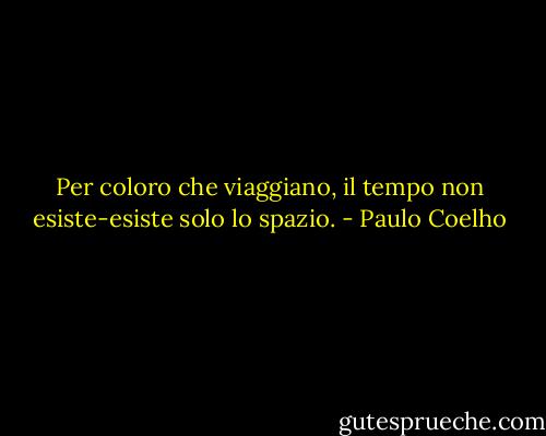 Per coloro che viaggiano, il tempo non esiste-esiste solo lo spazio. - Paulo Coelho
