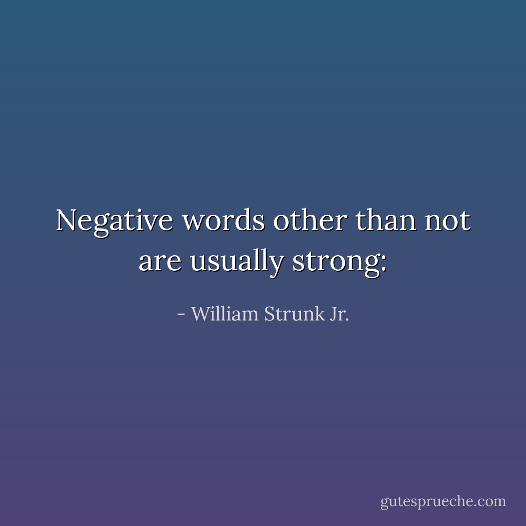 Negative words other than not are usually strong: - William Strunk Jr.