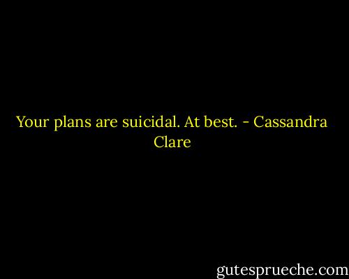 Your plans are suicidal. At best. - Cassandra Clare
