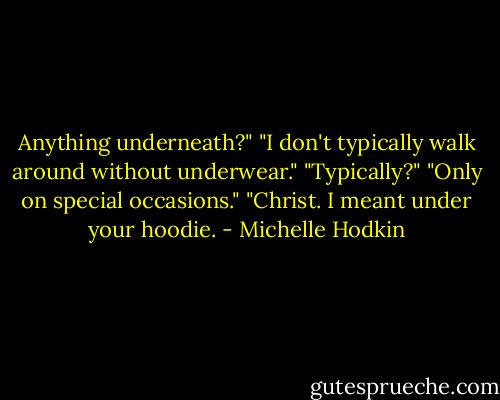 Anything underneath?" "I don't typically walk around without underwear." "Typically?" "Only on special occasions." "Christ. I meant under your hoodie. - Michelle Hodkin