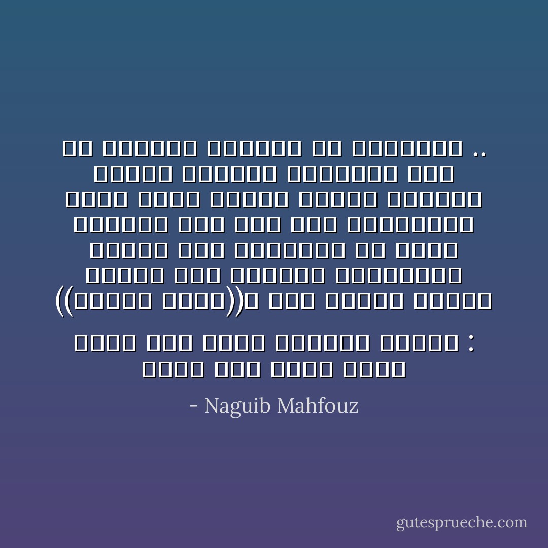 كانت إذا كتبت إليه فيما مضى تبدا خطابها فتقول : ((حبيبي حسان))، أما اليوم فإنها تتجنب هذه الكلمة الساحرة، ولعله دار بخاطرها ما يدور بخاطره الآن حين همت بالكتابة إليه فليس إبدال عزيزي بحبيبي بالشئ الهين، وإنماهو حدث من الأحداث وفجيعة من الفواجع .. - Naguib Mahfouz