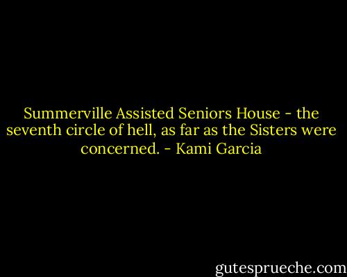 Summerville Assisted Seniors House - the seventh circle of hell, as far as the Sisters were concerned. - Kami Garcia