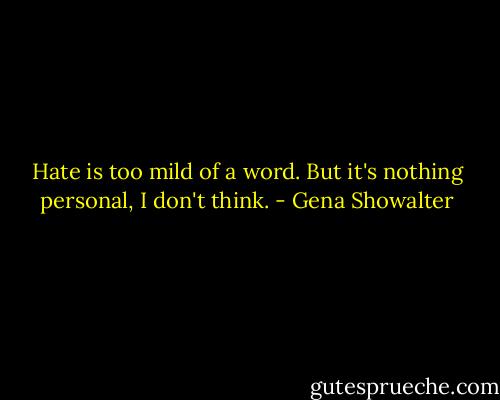 Hate is too mild of a word. But it's nothing personal, I don't think. - Gena Showalter