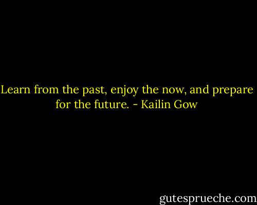 Learn from the past, enjoy the now, and prepare for the future. - Kailin Gow