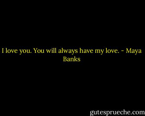 I love you. You will always have my love. - Maya Banks