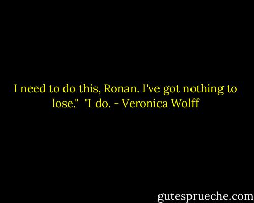 I need to do this, Ronan. I've got nothing to lose."<br /><br />"I do. - Veronica Wolff