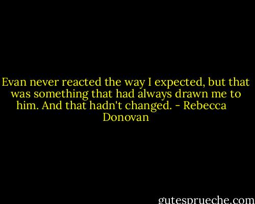 Evan never reacted the way I expected, but that was something that had always drawn me to him. And that hadn't changed. - Rebecca    Donovan