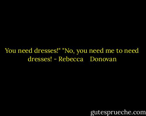 You need dresses!" "No, you need me to need dresses! - Rebecca    Donovan