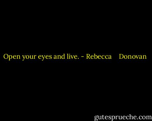 Open your eyes and live. - Rebecca    Donovan