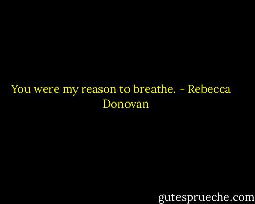 You were my reason to breathe. - Rebecca    Donovan