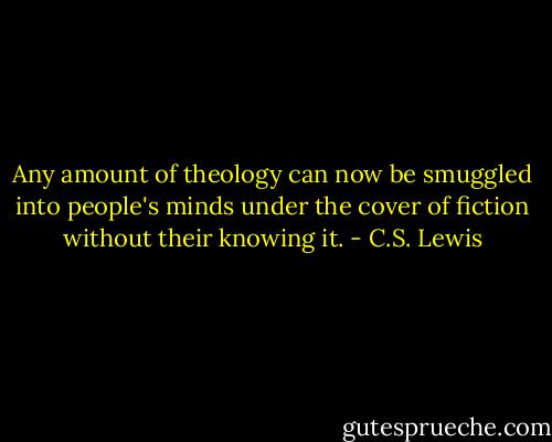 Any amount of theology can now be smuggled into people's minds under the cover of fiction without their knowing it. - C.S. Lewis