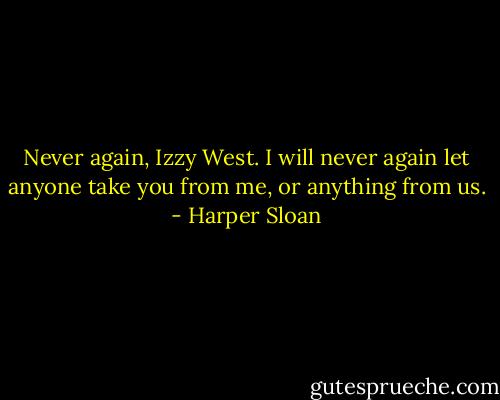 Never again, Izzy West. I will never again let anyone take you from me, or anything from us. - Harper Sloan