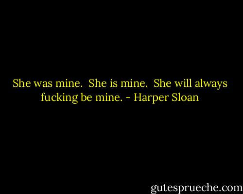 She was mine. <br />She is mine. <br />She will always fucking be mine. - Harper Sloan