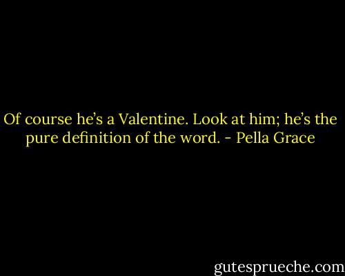 Of course he’s a Valentine. Look at him; he’s the pure definition of the word. - Pella Grace