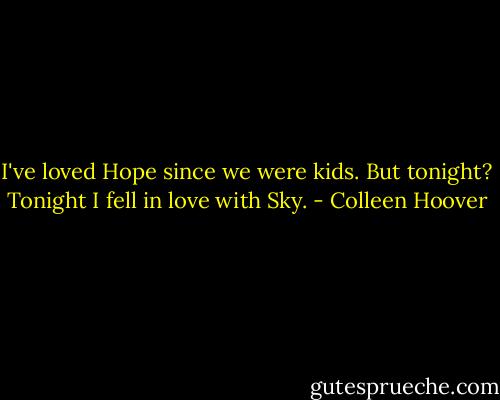 I've loved Hope since we were kids. But tonight? Tonight I fell in love with Sky. - Colleen Hoover