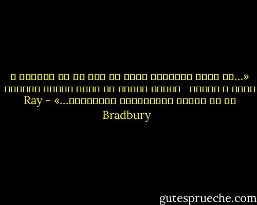 «…یک دلیل نویسنده شدنم آن بود که از نومیدی و تلخی و اندوه <br /> دنیای واقعی به درون امیدی بگریزم که با تخیلم می‌توانستم بیافرینم…» - Ray Bradbury