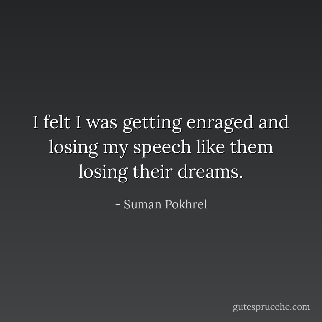 I felt I was getting enraged<br />and losing my speech<br />like them losing their dreams. - Suman Pokhrel