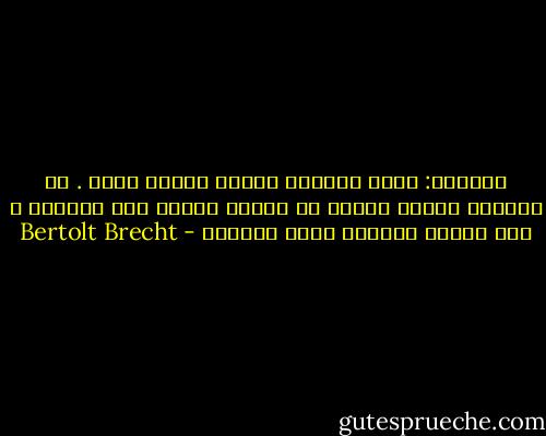 الشيوخ: يكفي القليل ليبلغ البؤس مداه . لا تستنفد إغراق الناس في البؤس فيقصر عمر سباتهم ، زمن الضيق الأعمي يعجل صحوتهم - Bertolt Brecht