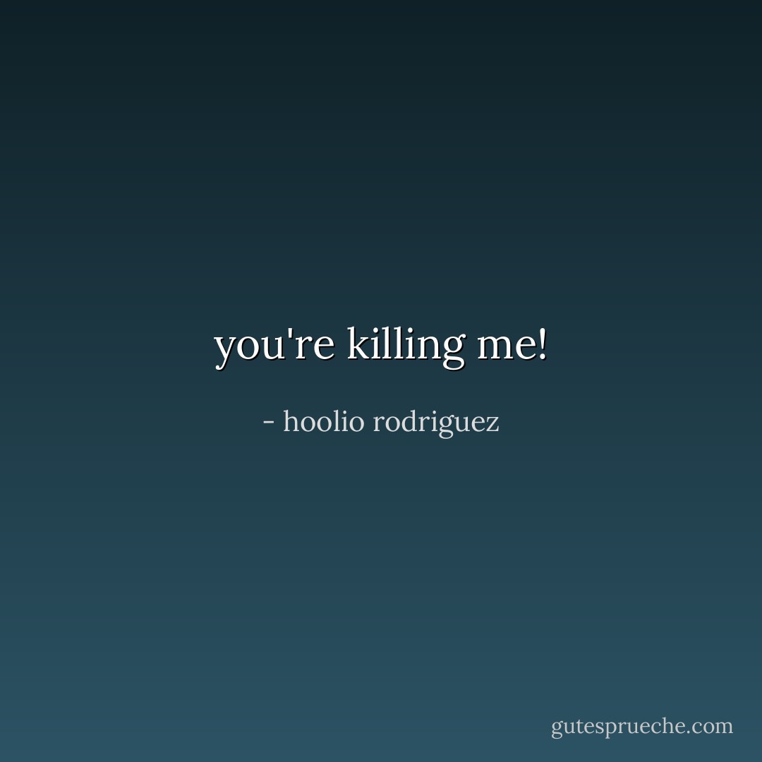 you're killing me! - hoolio rodriguez