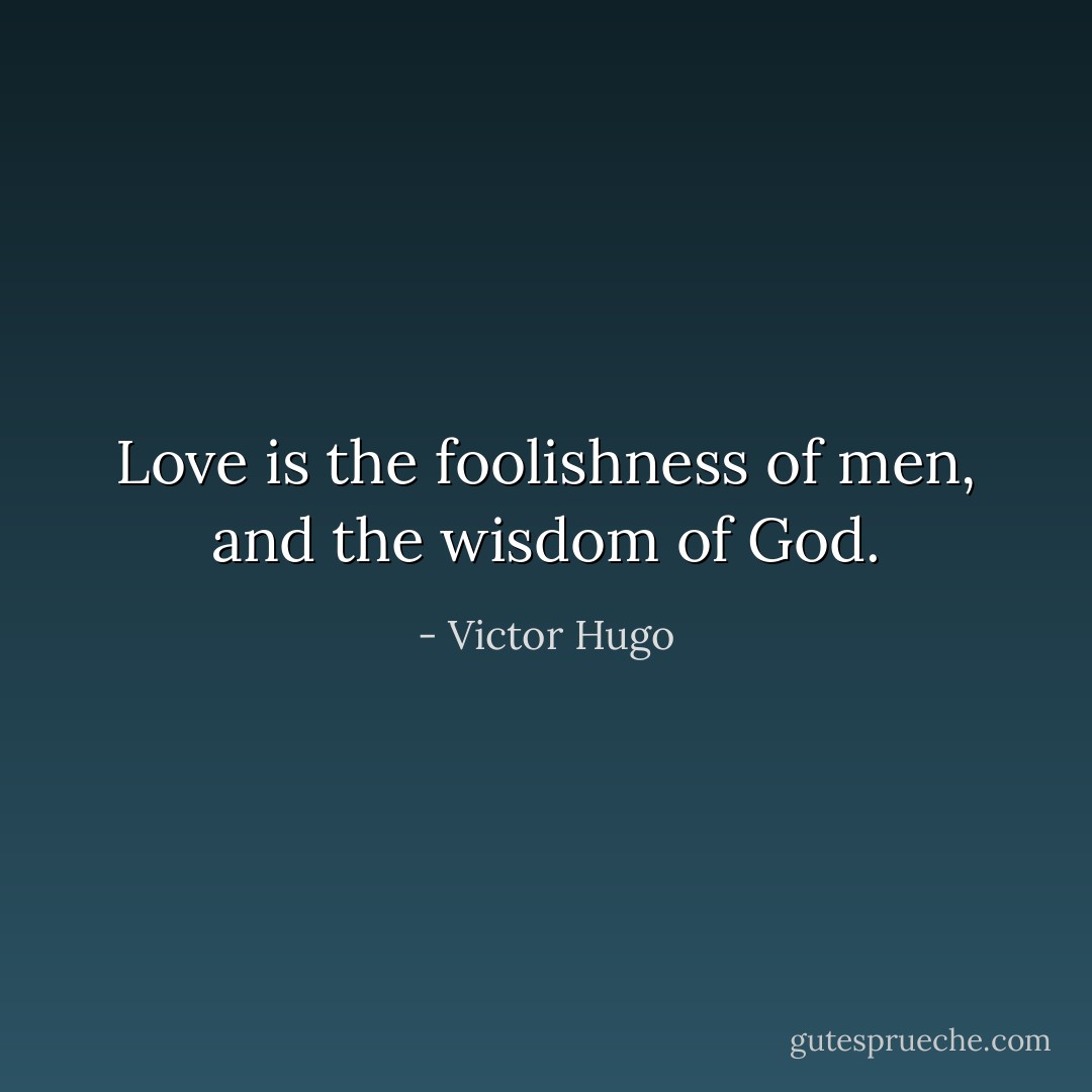 Love is the foolishness of men, and the wisdom of God. - Victor Hugo