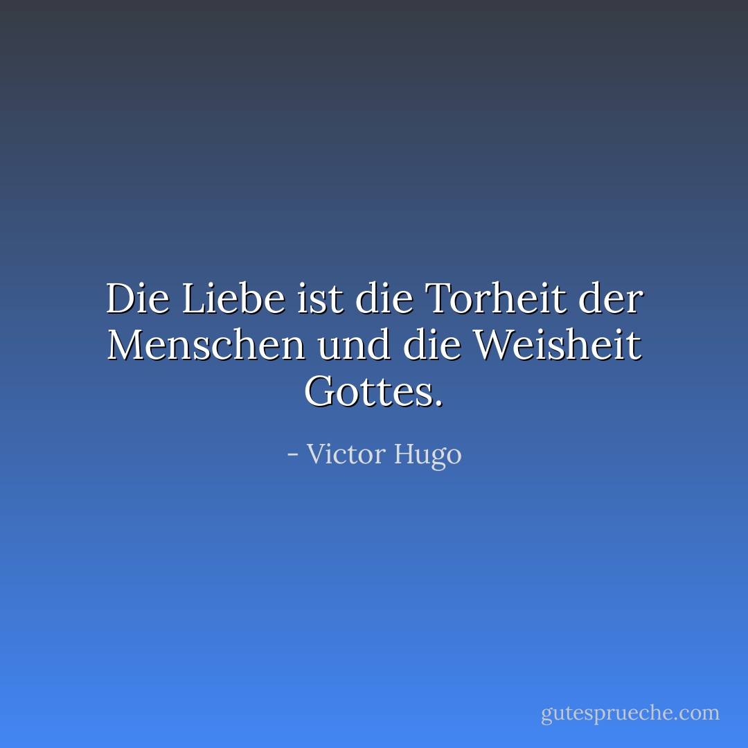 Die Liebe ist die Torheit der Menschen und die Weisheit Gottes. - Victor Hugo<