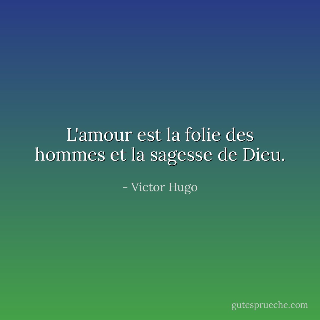 L'amour est la folie des hommes et la sagesse de Dieu. - Victor Hugo