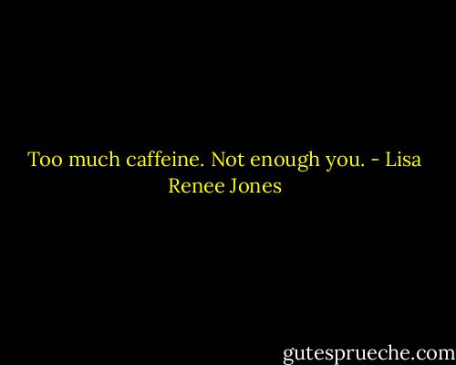 Too much caffeine. Not enough you. - Lisa Renee Jones