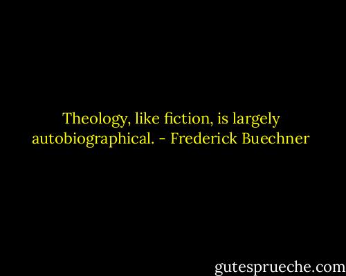 Theology, like fiction, is largely autobiographical. - Frederick Buechner