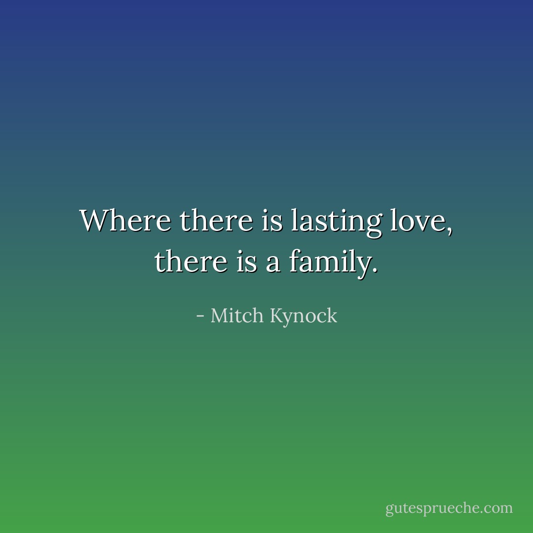 Where there is lasting love, there is a family. - Mitch Kynock