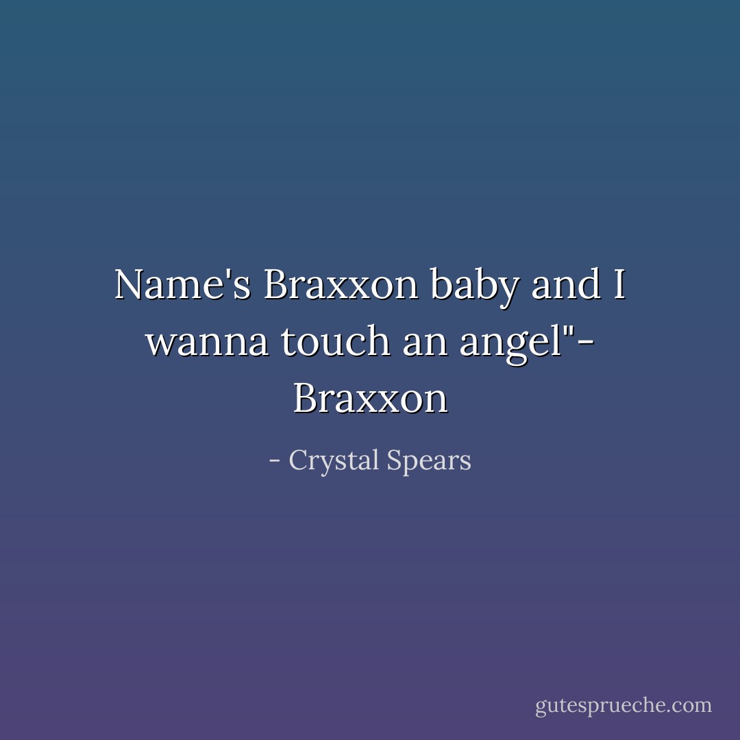 Name's Braxxon baby and I wanna touch an angel"- Braxxon - Crystal Spears