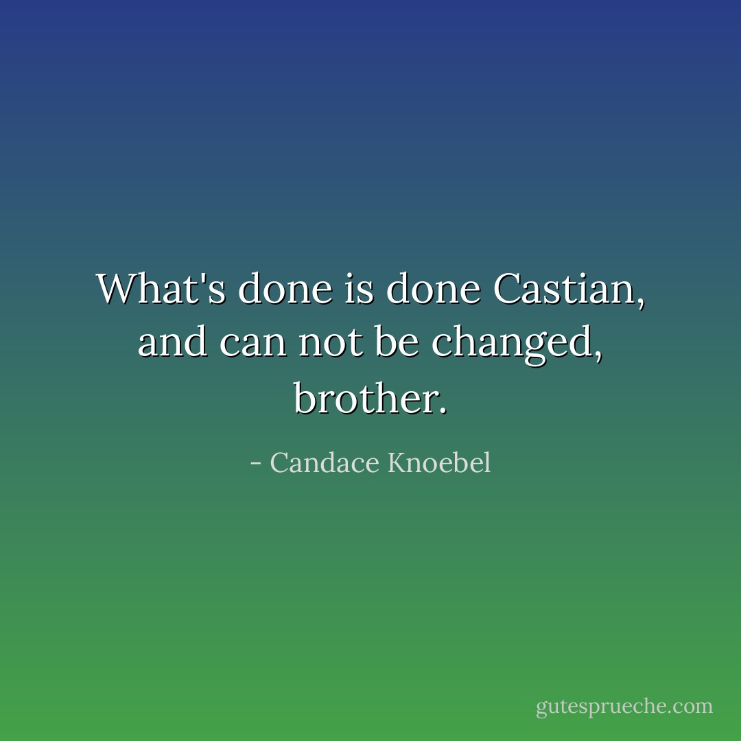 What's done is done Castian, and can not be changed, brother. - Candace Knoebel