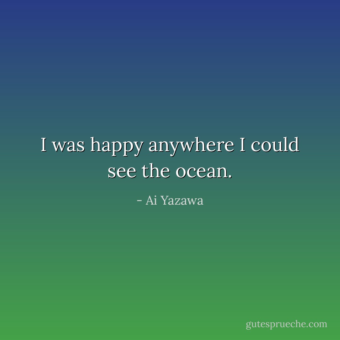 I was happy anywhere I could see the ocean. - Ai Yazawa