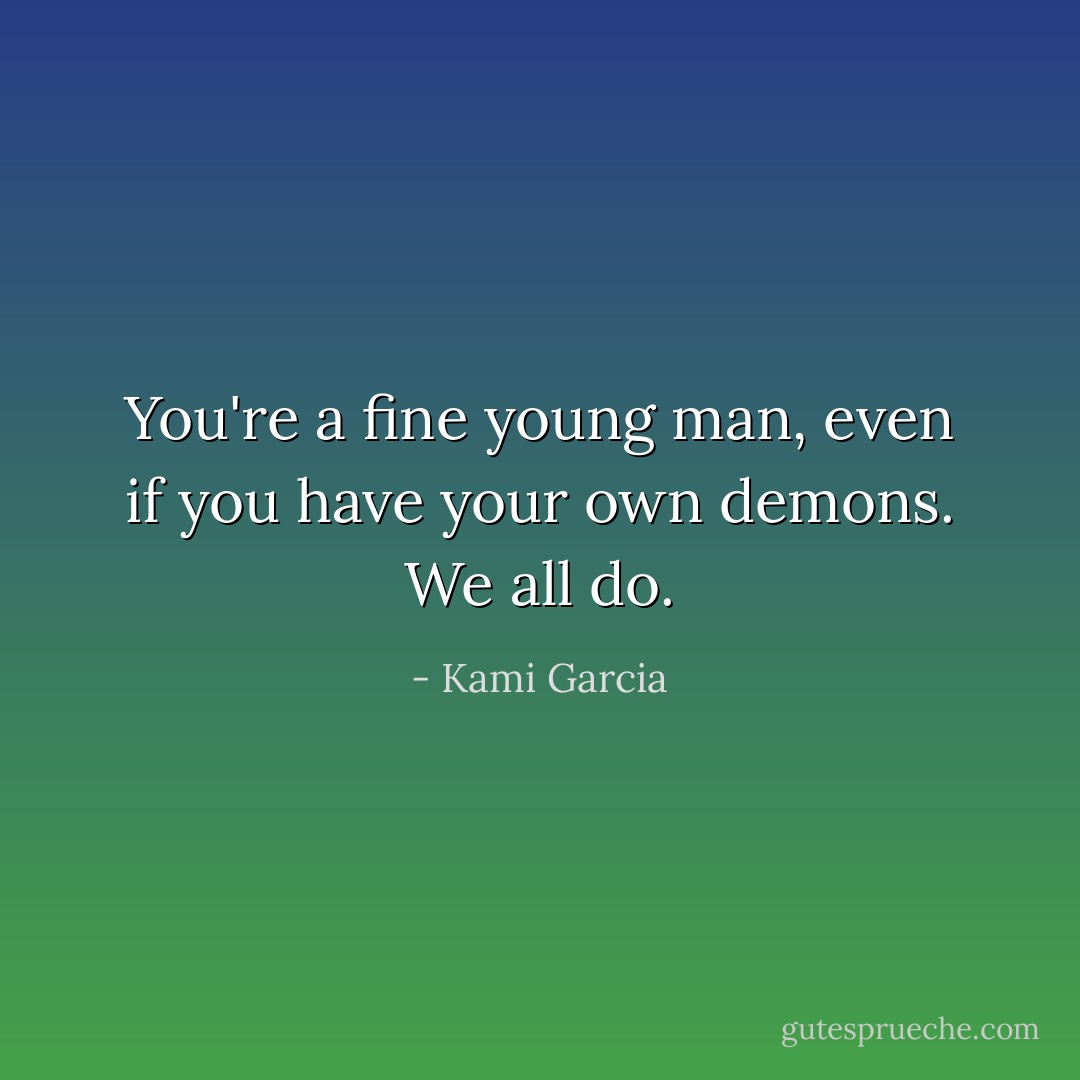 You're a fine young man, even if you have your own demons. We all do. - Kami Garcia