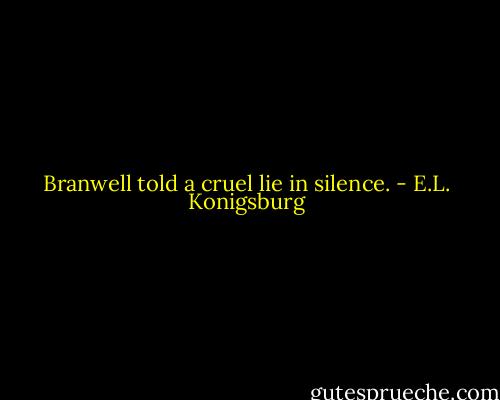 Branwell told a cruel lie in silence. - E.L. Konigsburg