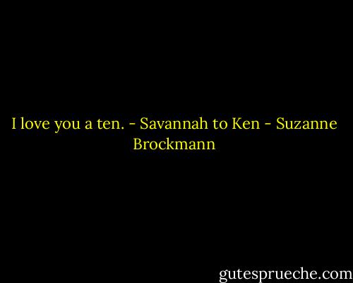 I love you a ten. - Savannah to Ken - Suzanne Brockmann