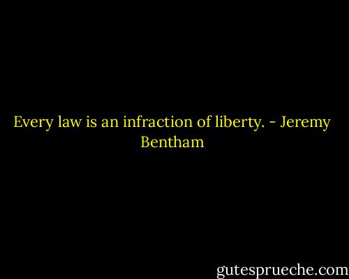 Every law is an infraction of liberty. - Jeremy Bentham