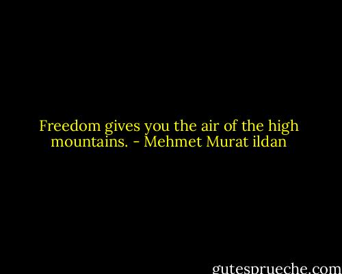 Freedom gives you the air of the high mountains. - Mehmet Murat ildan