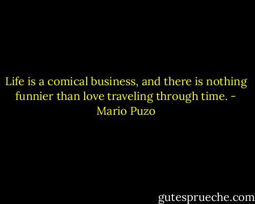 Life is a comical business, and there is<br />nothing funnier than love traveling through time. - Mario Puzo