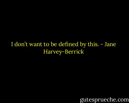I don’t want to be defined by this. - Jane Harvey-Berrick