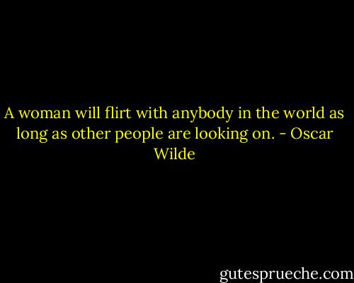 A woman will flirt with anybody in the world as long as other people are looking on. - Oscar Wilde