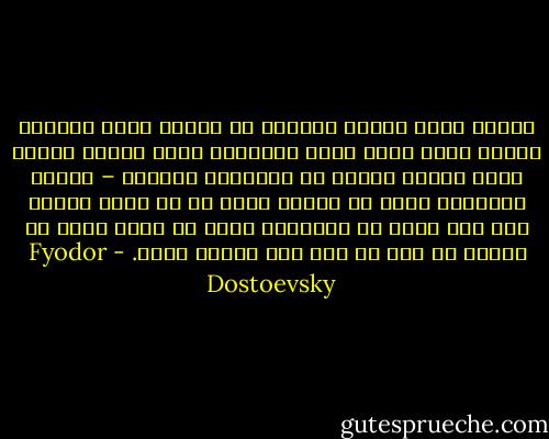 ولكني أكرر للمرة المائة أن هنالك حالة واحدة، واحدة فقط، يرغب فيها الانسان رغبة مدركة عامدة فيما يضره، وفيما هو الحماقة بعينها – لأنه، ببساطة، يريد أن يمتلك الحق في أن يرغب لنفسه حتى حين يكون من الحماقة جداً أن يرغب فيما هو معقول في حين أن ذلك غير مفروض عليه. - Fyodor Dostoevsky