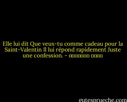Elle lui dit<br />Que veux-tu comme cadeau pour la Saint-Valentin<br />Il lui répond rapidement<br />Juste une confession. - خالد الباتلي