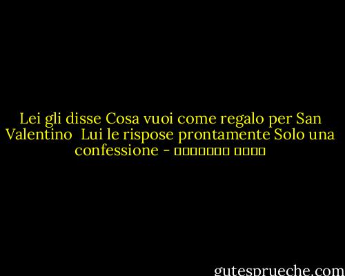 Lei gli disse<br />Cosa vuoi come regalo per San Valentino<br /> Lui le rispose prontamente<br />Solo una confessione - خالد الباتلي