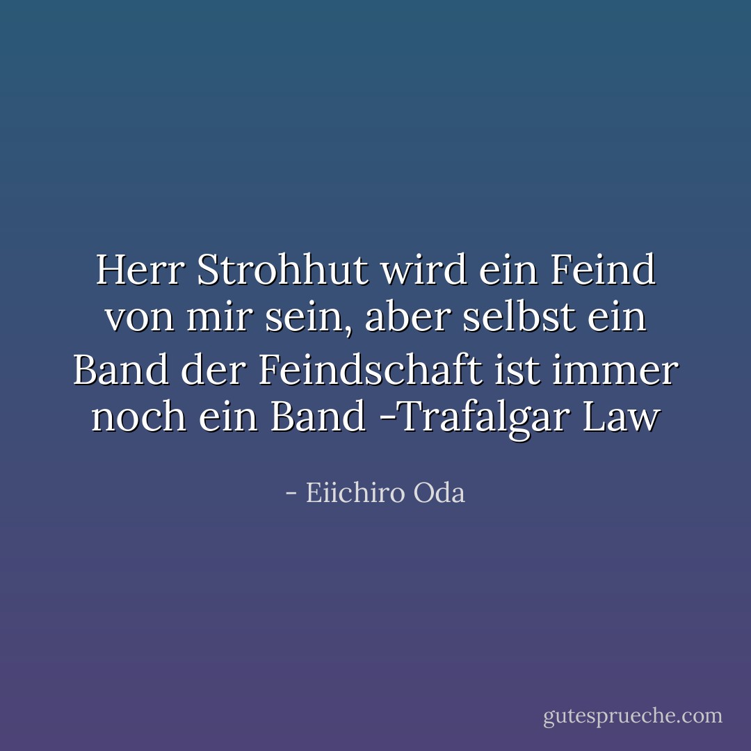 Herr Strohhut wird ein Feind von mir sein, aber selbst ein Band der Feindschaft ist immer noch ein Band -Trafalgar Law - Eiichiro Oda<