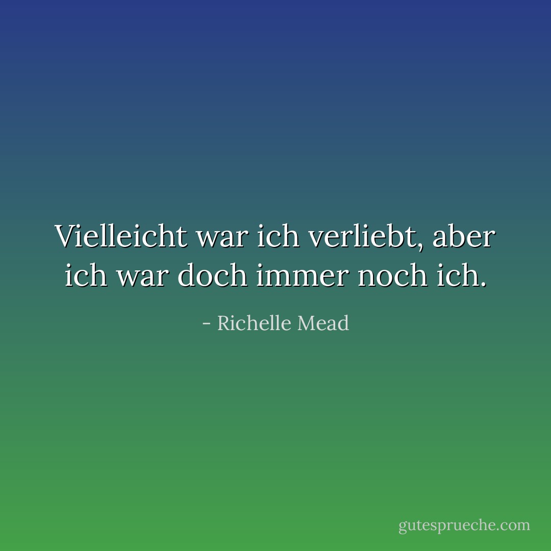 Vielleicht war ich verliebt, aber ich war doch immer noch ich. - Richelle Mead<
