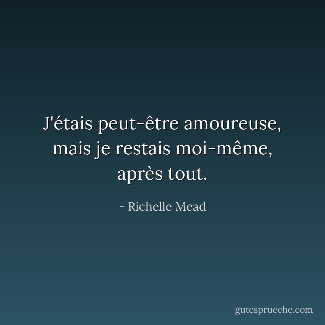 J'étais peut-être amoureuse, mais je restais moi-même, après tout. - Richelle Mead
