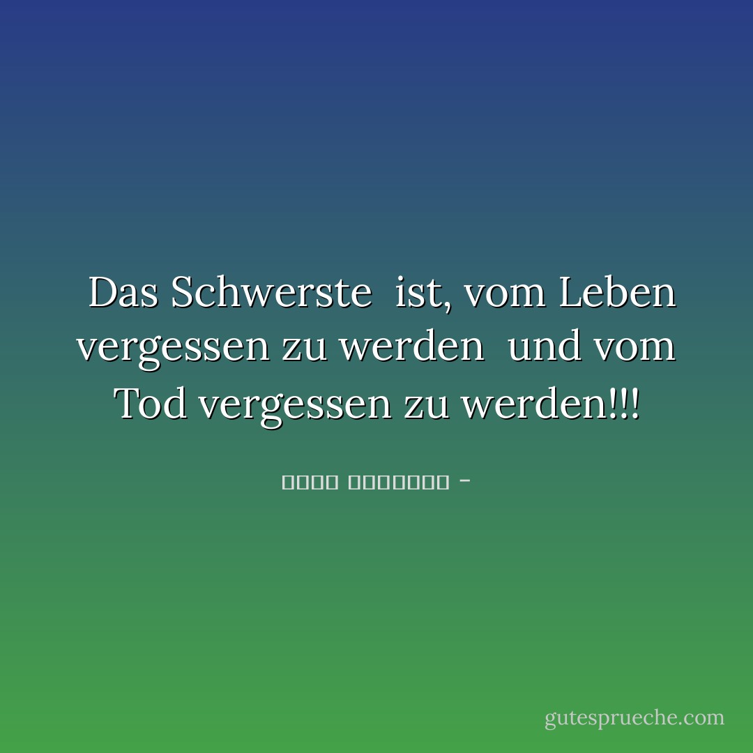  Das Schwerste <br />ist, vom Leben vergessen zu werden <br />und vom Tod vergessen zu werden!!! - خالد الباتلي<